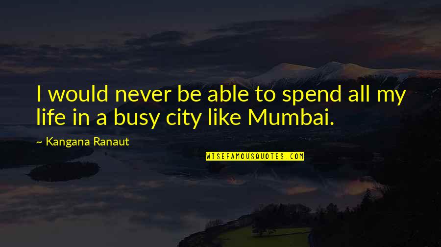 Off To Mumbai Quotes By Kangana Ranaut: I would never be able to spend all