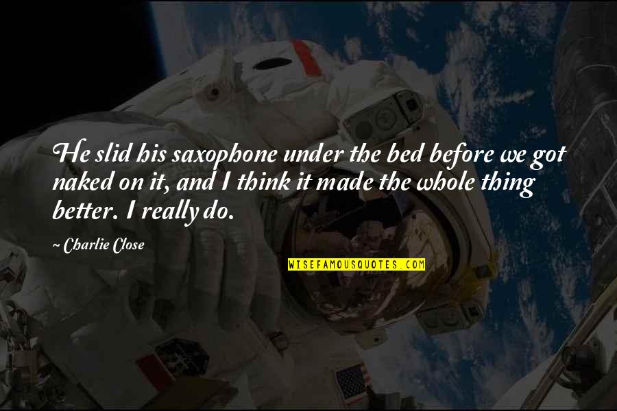 Off To My Bed Quotes By Charlie Close: He slid his saxophone under the bed before