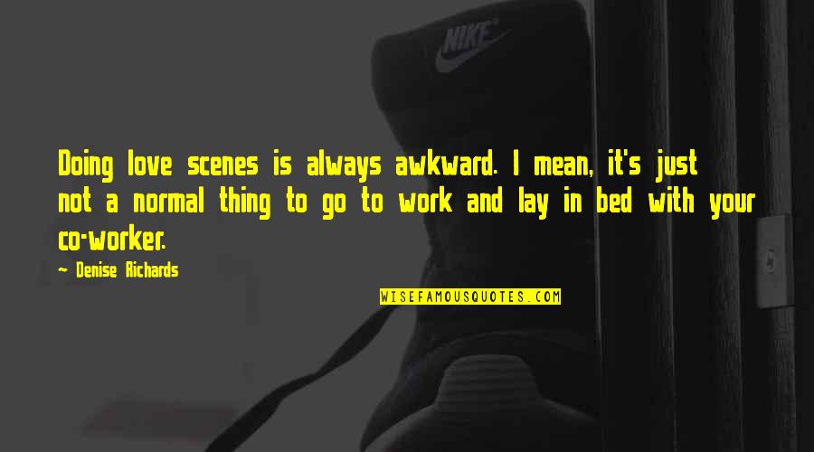 Off To My Bed Quotes By Denise Richards: Doing love scenes is always awkward. I mean,