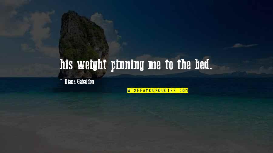 Off To My Bed Quotes By Diana Gabaldon: his weight pinning me to the bed.