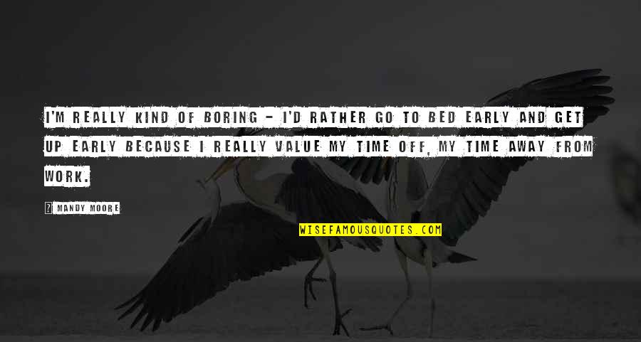 Off To My Bed Quotes By Mandy Moore: I'm really kind of boring - I'd rather