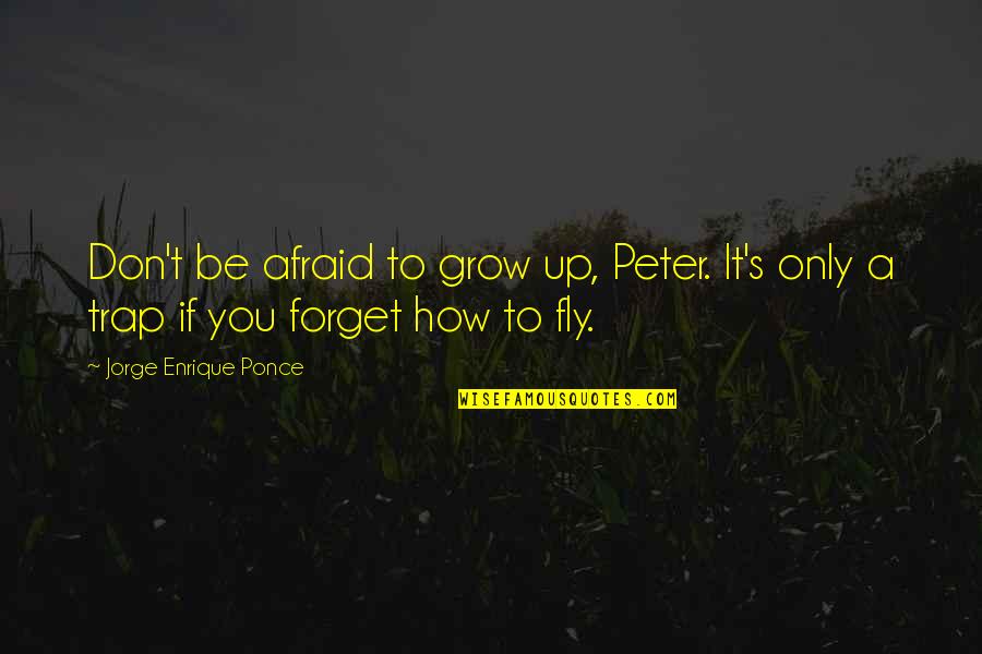 Off To Neverland Peter Pan Quotes By Jorge Enrique Ponce: Don't be afraid to grow up, Peter. It's
