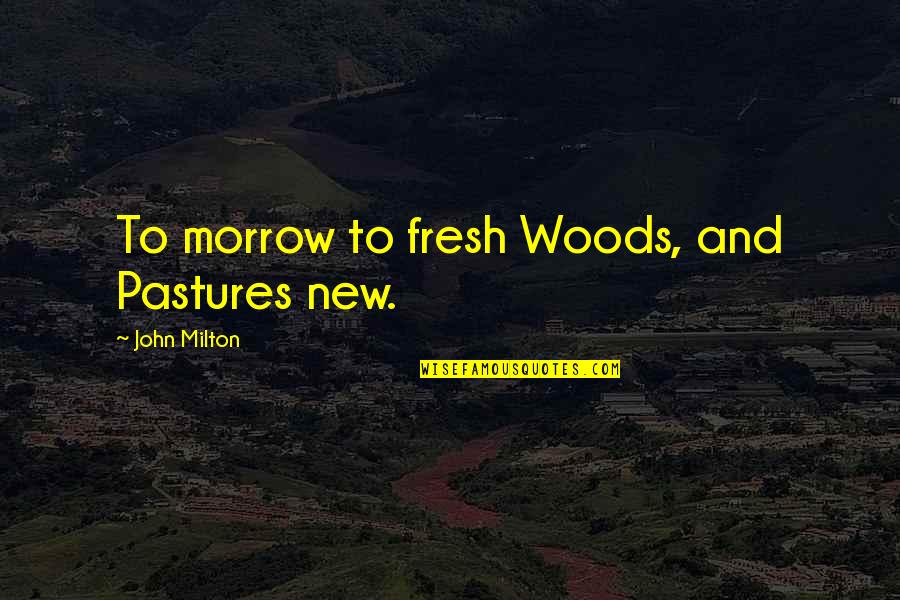 Off To Pastures New Quotes By John Milton: To morrow to fresh Woods, and Pastures new.
