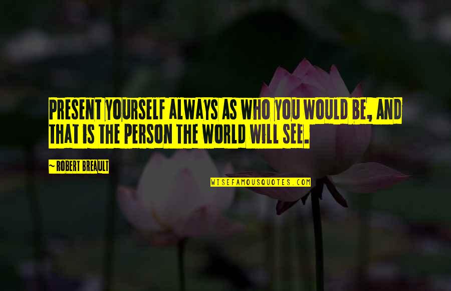 Off To See The World Quotes By Robert Breault: Present yourself always As who you would be, Off To See The World Quotes By Robert Breault: Present yourself always As who you would be,