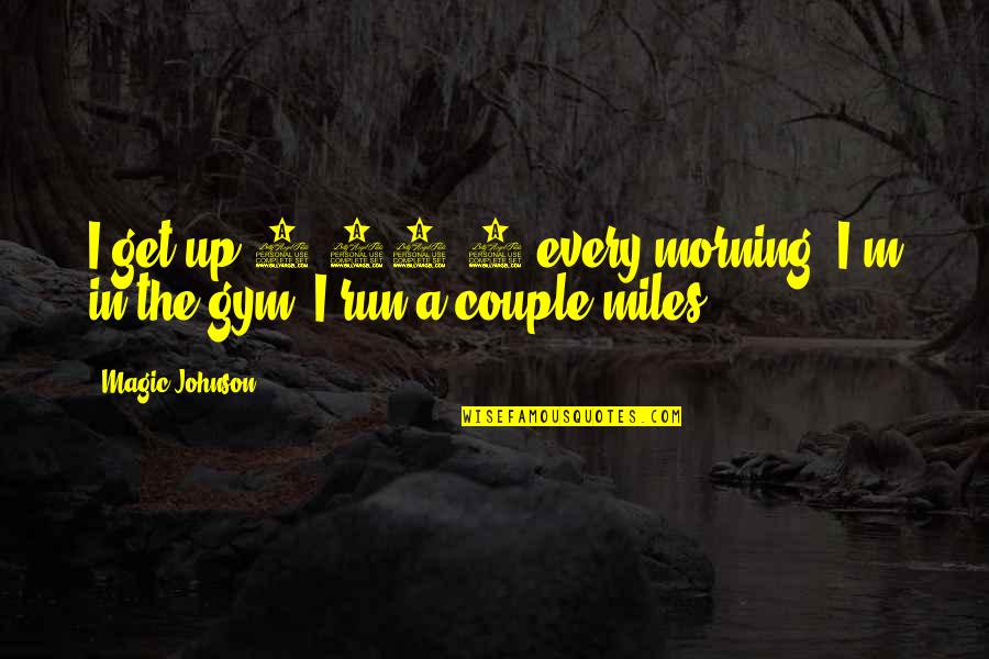 Off To The Gym Quotes By Magic Johnson: I get up 5:30-6 every morning. I'm in