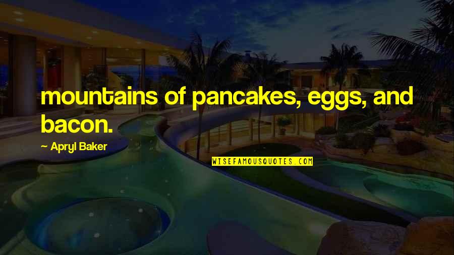 Off To The Mountains Quotes By Apryl Baker: mountains of pancakes, eggs, and bacon. Off To The Mountains Quotes By Apryl Baker: mountains of pancakes, eggs, and bacon.