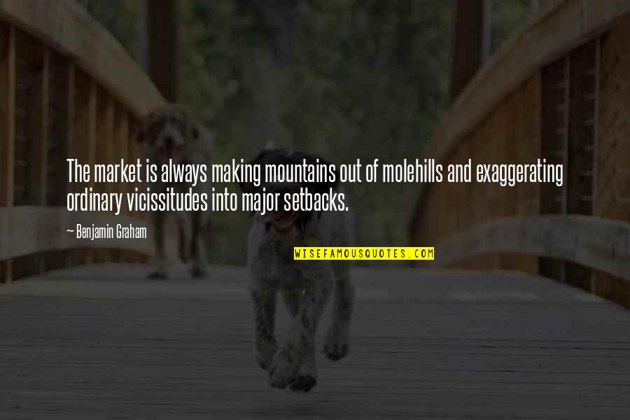 Off To The Mountains Quotes By Benjamin Graham: The market is always making mountains out of Off To The Mountains Quotes By Benjamin Graham: The market is always making mountains out of