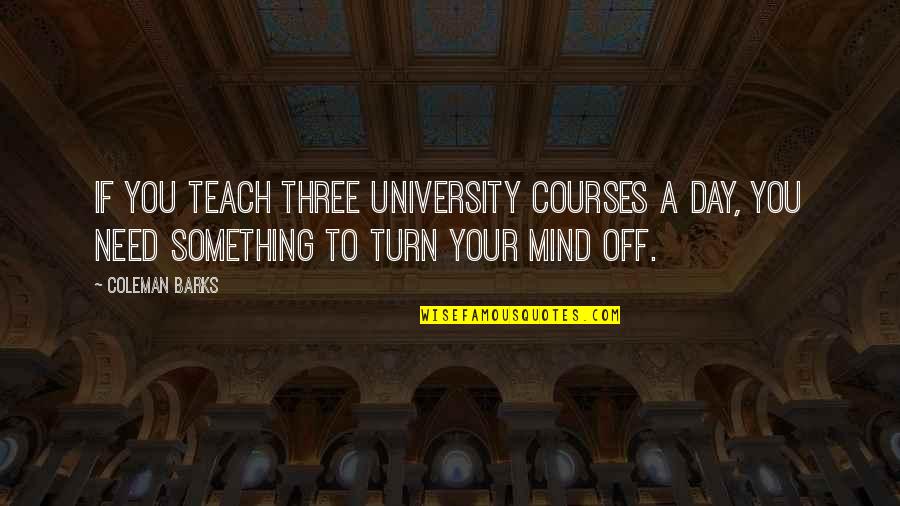 Off To University Quotes By Coleman Barks: If you teach three university courses a day,