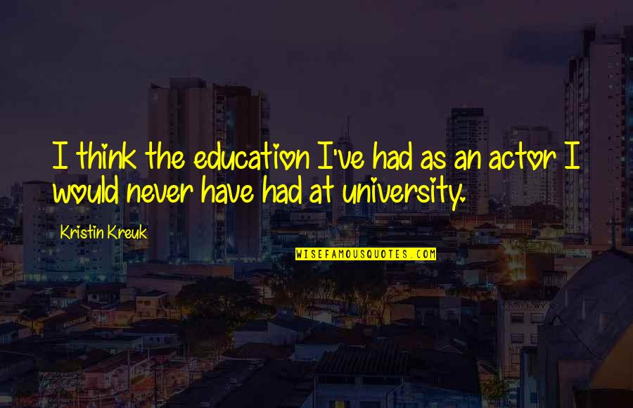 Off To University Quotes By Kristin Kreuk: I think the education I've had as an