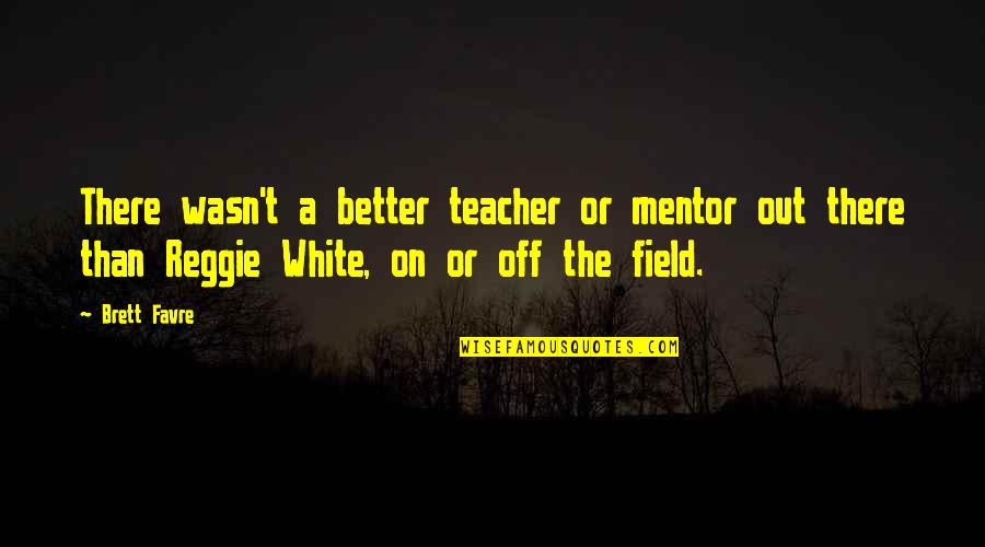 Off White Quotes By Brett Favre: There wasn't a better teacher or mentor out