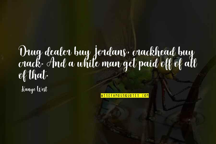 Off White Quotes By Kanye West: Drug dealer buy Jordans, crackhead buy crack. And
