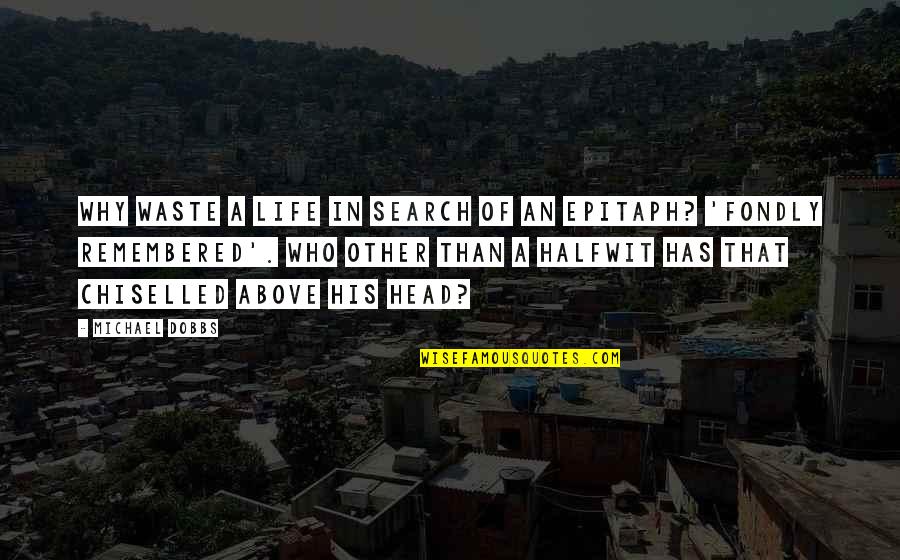Off With His Head Quotes By Michael Dobbs: Why waste a life in search of an