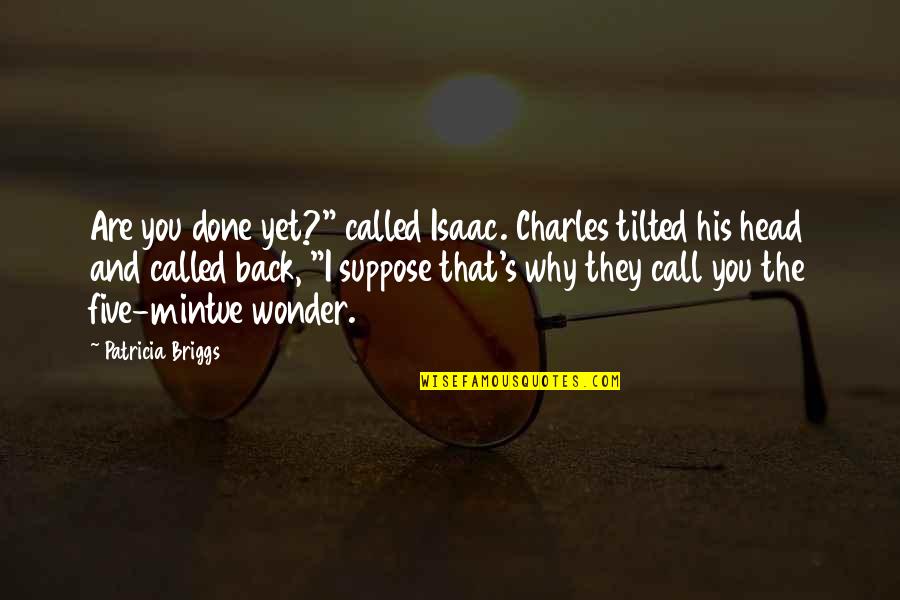 Off With His Head Quotes By Patricia Briggs: Are you done yet?" called Isaac. Charles tilted