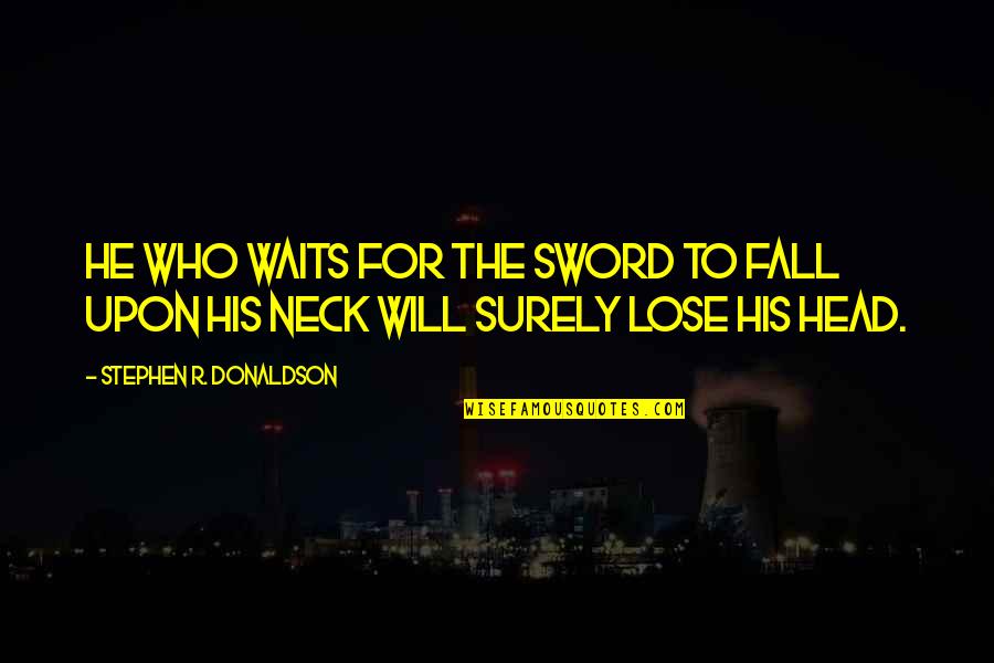 Off With His Head Quotes By Stephen R. Donaldson: He who waits for the sword to fall