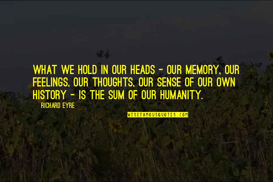 Off With Their Heads Quotes By Richard Eyre: What we hold in our heads - our