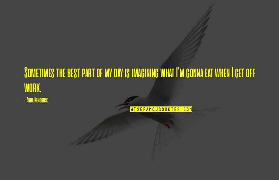 Off Work Quotes By Anna Kendrick: Sometimes the best part of my day is Off Work Quotes By Anna Kendrick: Sometimes the best part of my day is