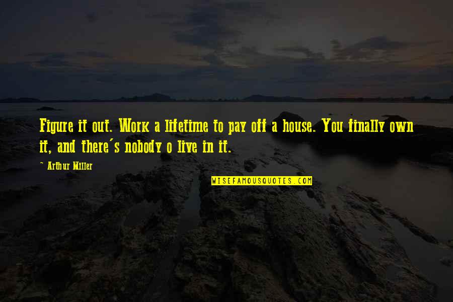 Off Work Quotes By Arthur Miller: Figure it out. Work a lifetime to pay Off Work Quotes By Arthur Miller: Figure it out. Work a lifetime to pay