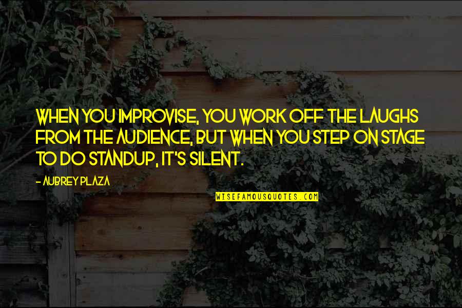 Off Work Quotes By Aubrey Plaza: When you improvise, you work off the laughs Off Work Quotes By Aubrey Plaza: When you improvise, you work off the laughs