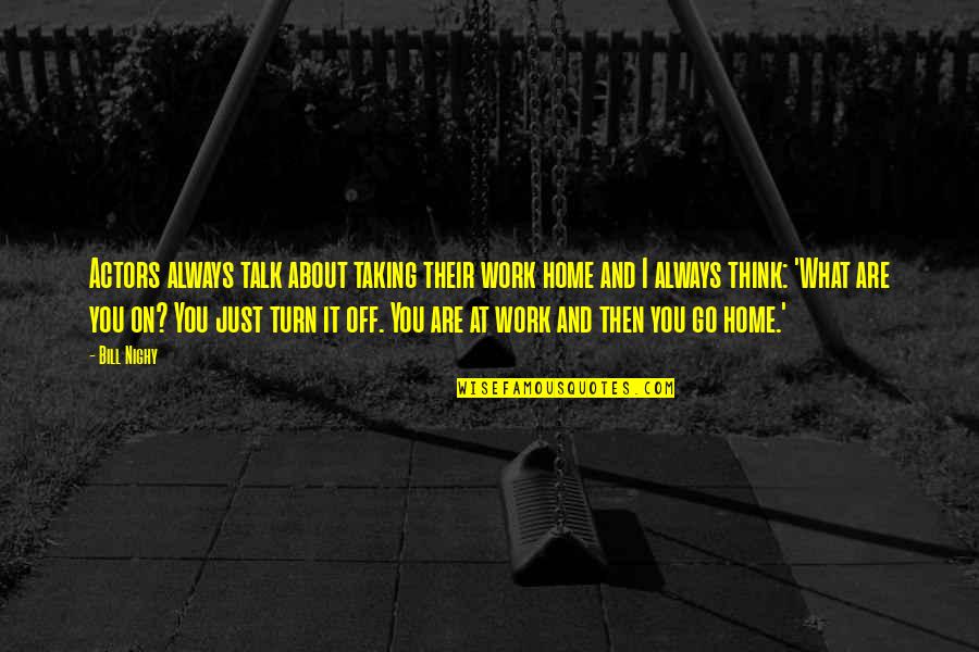 Off Work Quotes By Bill Nighy: Actors always talk about taking their work home Off Work Quotes By Bill Nighy: Actors always talk about taking their work home
