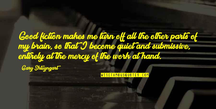 Off Work Quotes By Gary Shteyngart: Good fiction makes me turn off all the Off Work Quotes By Gary Shteyngart: Good fiction makes me turn off all the