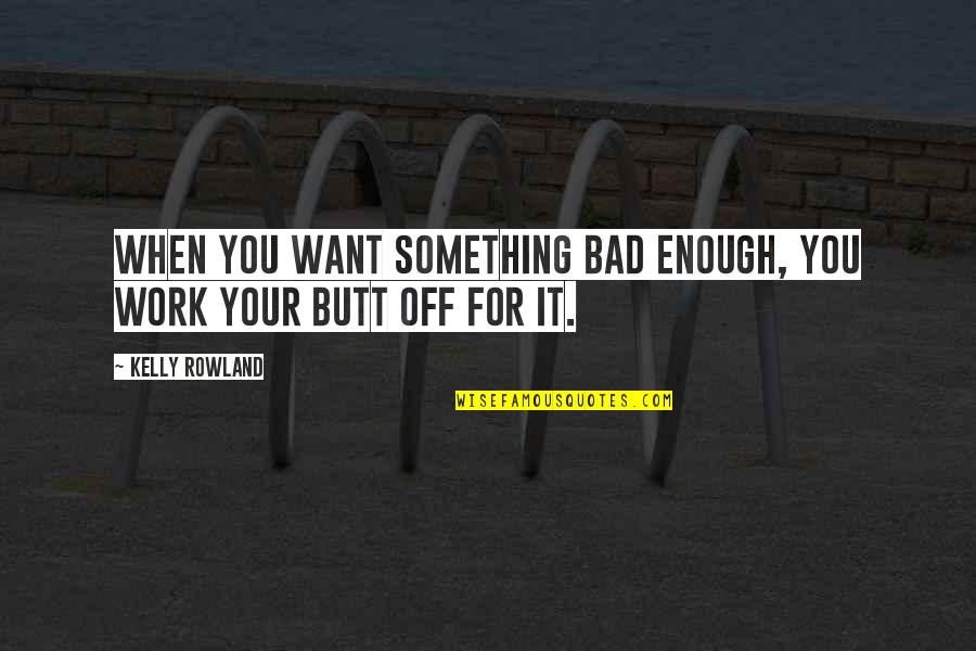 Off Work Quotes By Kelly Rowland: When you want something bad enough, you work