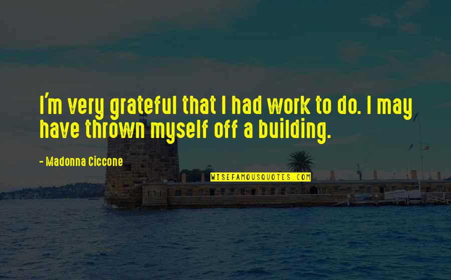 Off Work Quotes By Madonna Ciccone: I'm very grateful that I had work to