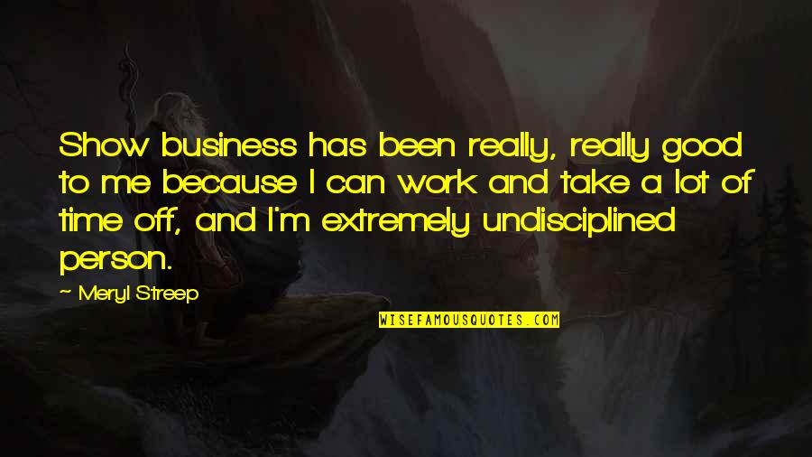 Off Work Quotes By Meryl Streep: Show business has been really, really good to Off Work Quotes By Meryl Streep: Show business has been really, really good to