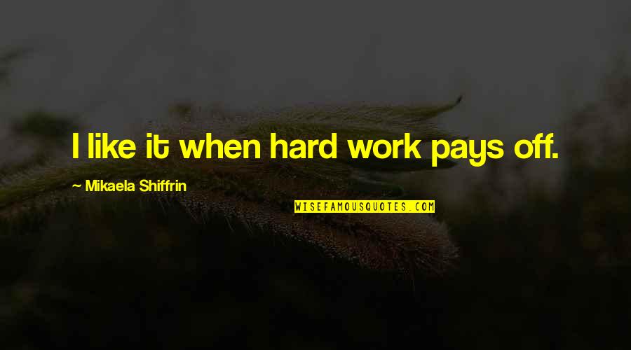 Off Work Quotes By Mikaela Shiffrin: I like it when hard work pays off. Off Work Quotes By Mikaela Shiffrin: I like it when hard work pays off.