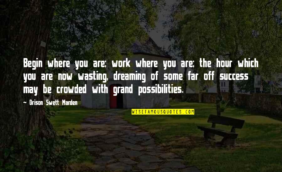 Off Work Quotes By Orison Swett Marden: Begin where you are; work where you are; Off Work Quotes By Orison Swett Marden: Begin where you are; work where you are;
