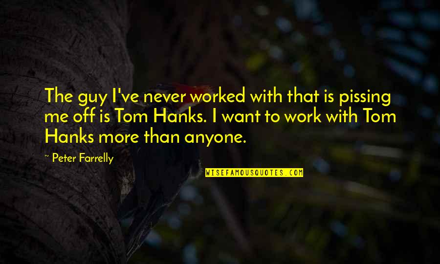 Off Work Quotes By Peter Farrelly: The guy I've never worked with that is Off Work Quotes By Peter Farrelly: The guy I've never worked with that is