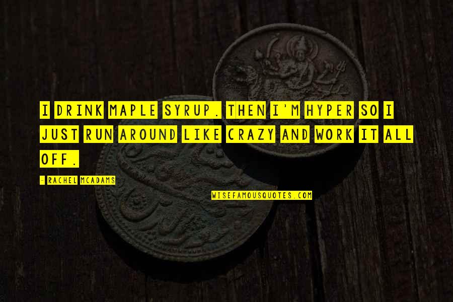 Off Work Quotes By Rachel McAdams: I drink maple syrup. Then I'm hyper so Off Work Quotes By Rachel McAdams: I drink maple syrup. Then I'm hyper so