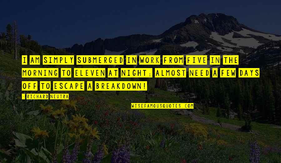 Off Work Quotes By Richard Neutra: I am simply submerged in work from five Off Work Quotes By Richard Neutra: I am simply submerged in work from five