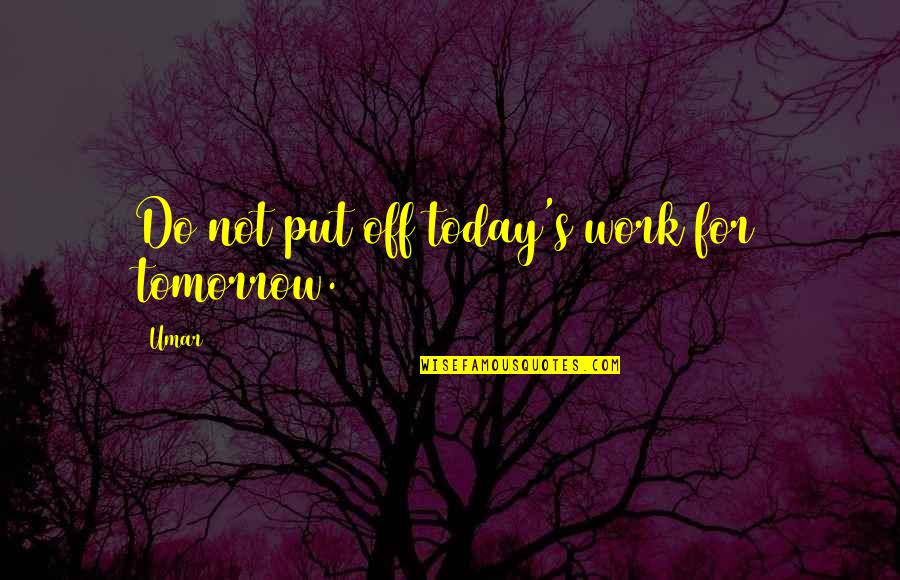 Off Work Quotes By Umar: Do not put off today's work for tomorrow.