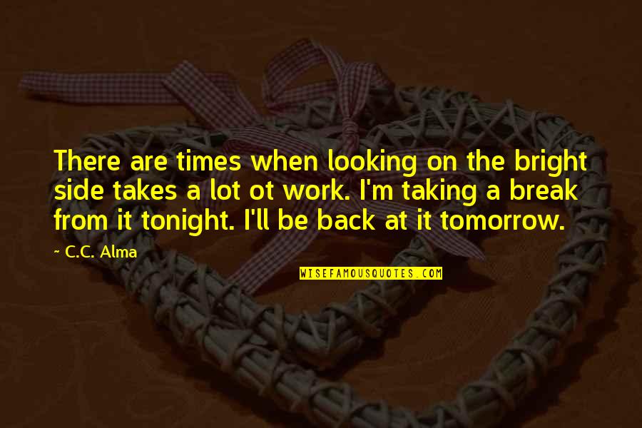 Off Work Tomorrow Quotes By C.C. Alma: There are times when looking on the bright