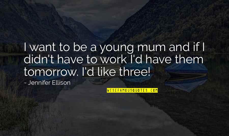 Off Work Tomorrow Quotes By Jennifer Ellison: I want to be a young mum and