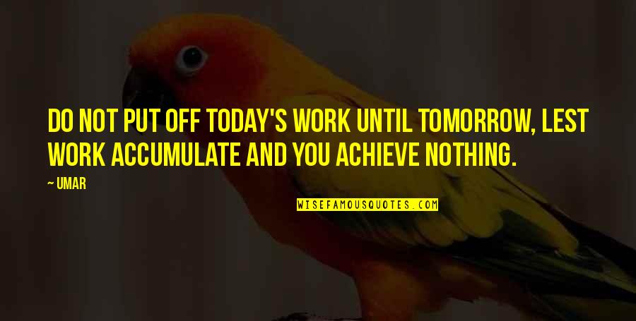 Off Work Tomorrow Quotes By Umar: Do not put off today's work until tomorrow,