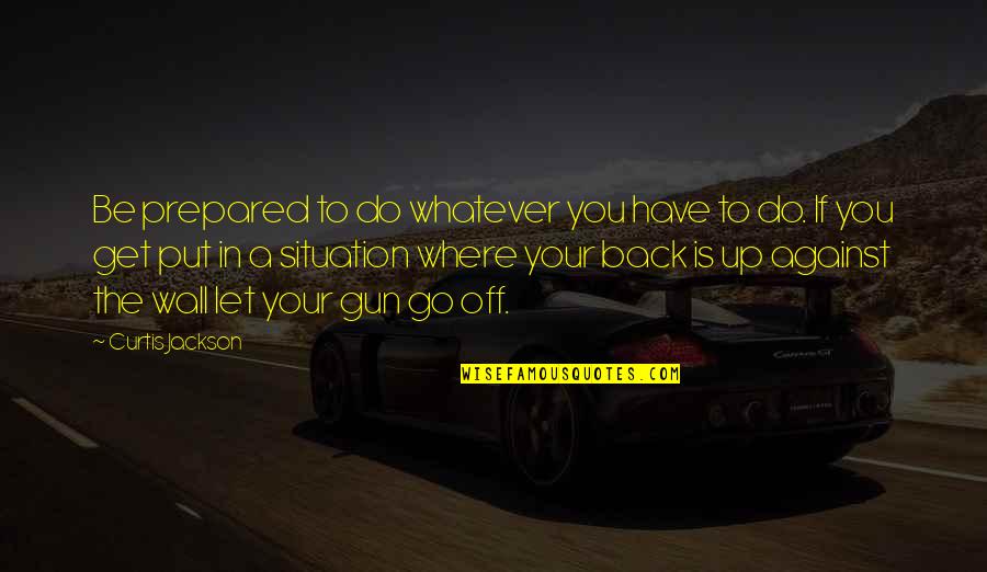Off You Go Quotes By Curtis Jackson: Be prepared to do whatever you have to