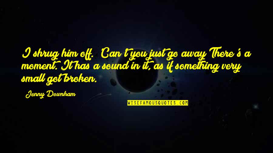 Off You Go Quotes By Jenny Downham: I shrug him off. 'Can't you just go