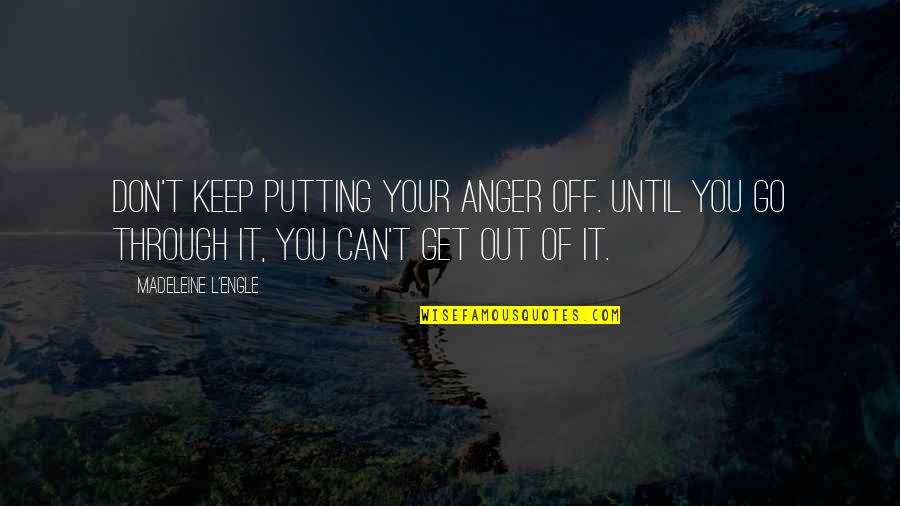 Off You Go Quotes By Madeleine L'Engle: Don't keep putting your anger off. Until you