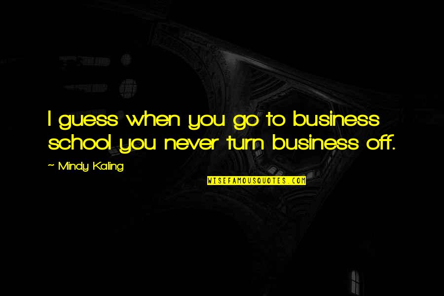 Off You Go Quotes By Mindy Kaling: I guess when you go to business school