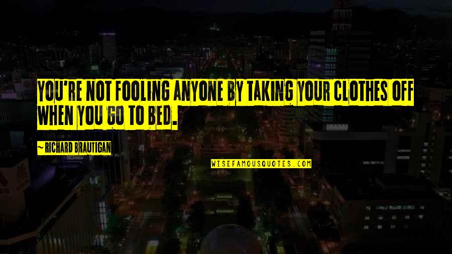 Off You Go Quotes By Richard Brautigan: You're not fooling anyone by taking your clothes