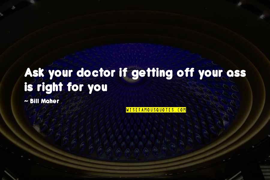 Off You Quotes By Bill Maher: Ask your doctor if getting off your ass