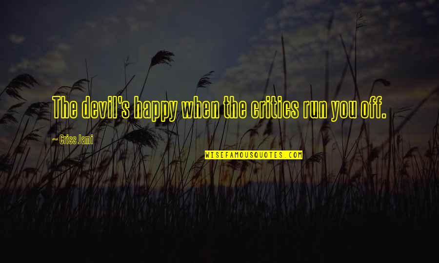 Off You Quotes By Criss Jami: The devil's happy when the critics run you