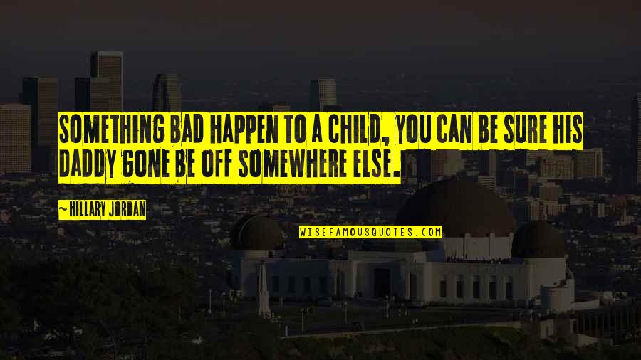 Off You Quotes By Hillary Jordan: Something bad happen to a child, you can