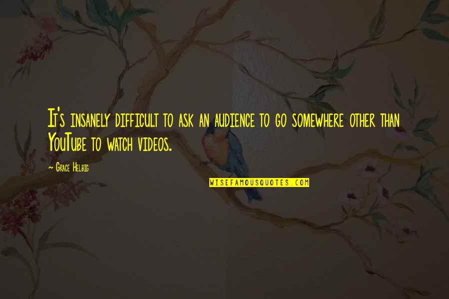 Off Youtube Quotes By Grace Helbig: It's insanely difficult to ask an audience to Off Youtube Quotes By Grace Helbig: It's insanely difficult to ask an audience to