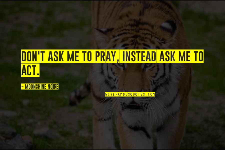 Offa Rex Quotes By Moonshine Noire: Don't ask me to pray, instead ask me Offa Rex Quotes By Moonshine Noire: Don't ask me to pray, instead ask me