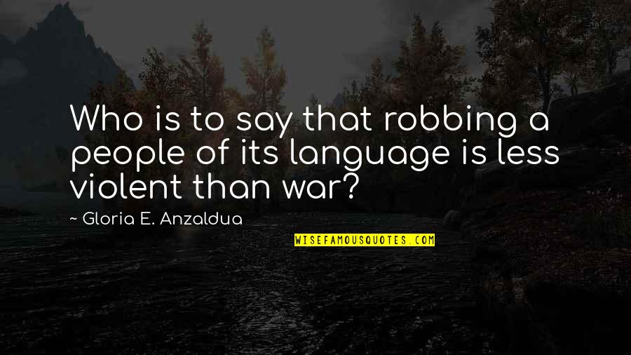 Offbeat Quotes By Gloria E. Anzaldua: Who is to say that robbing a people