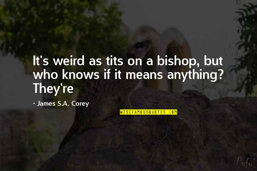 Offed Old Quotes By James S.A. Corey: It's weird as tits on a bishop, but Offed Old Quotes By James S.A. Corey: It's weird as tits on a bishop, but