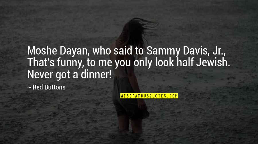 Offed Old Quotes By Red Buttons: Moshe Dayan, who said to Sammy Davis, Jr.,