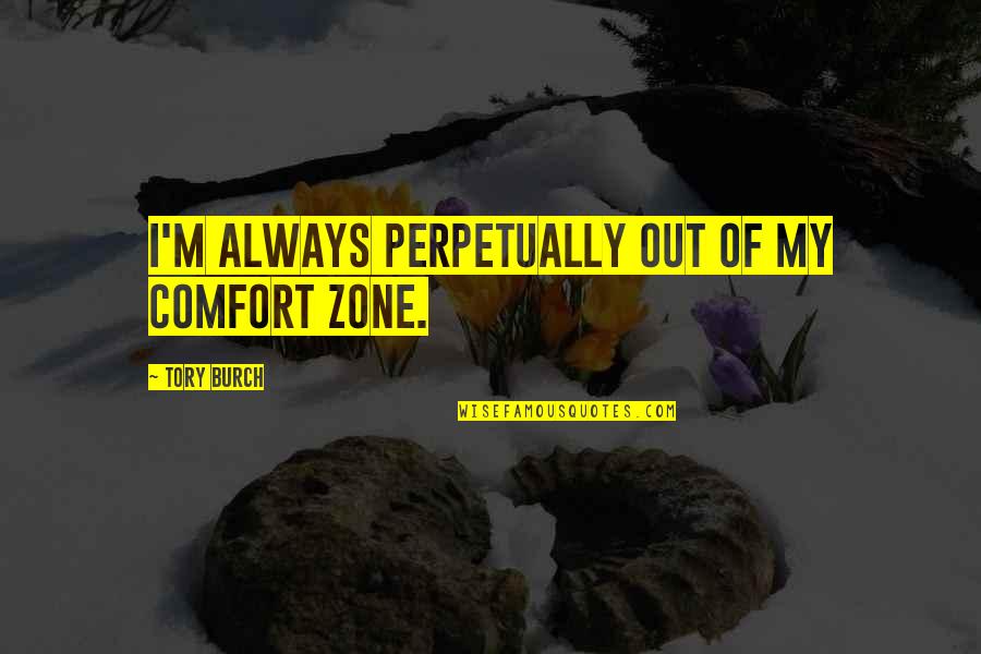 Offed Old Quotes By Tory Burch: I'm always perpetually out of my comfort zone. Offed Old Quotes By Tory Burch: I'm always perpetually out of my comfort zone.
